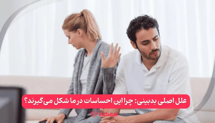 علل اصلی بدبینی: چرا این احساسات در ما شکل می‌گیرند؟