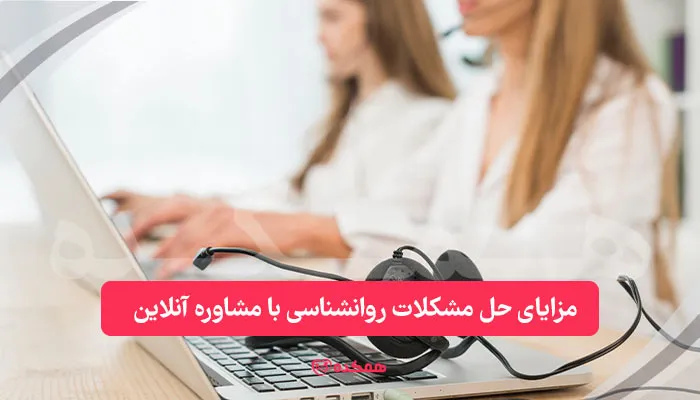 مزایای حل مشکلات روانشناسی با مشاوره آنلاین | همکده