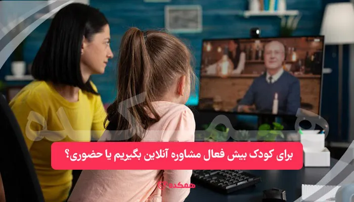برای کودک بیش فعال مشاوره آنلاین بگیریم یا حضوری؟ | همکده