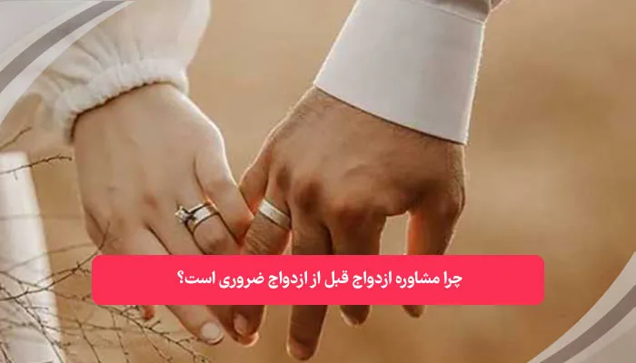 چرا مشاوره ازدواج قبل از ازدواج ضروری است | همکده